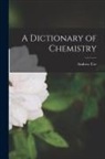 Andrew Ure - A Dictionary of Chemistry