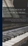 F. Clement C. Egerton - A Handbook of Church Music: A Practical Guide for all Those Having the Charge of Schools and Choirs, and Others who Desire to Restore Plainsong to