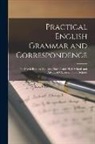 Anonymous - Practical English Grammar and Correspondence: For Use in Business Colleges, Normal and High Schools and Advanced Classes in Public Schools