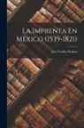 José Toribio Medina - La Imprenta En México (1539-1821)