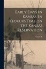 Charles R. Green - Early Days in Kansas. In Keokuks Time on the Kansas Reservation