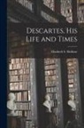 Elizabeth S. Haldane - Descartes, His Life and Times