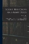 Theo F. Jager - Scout, Red Cross and Army Dogs: A Historical Sketch of Dogs in the Great War and a Training Guide for the Rank and File of the United States Army