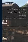 Ludwig Gutmann - The Motorman and His Duties: A Handbook of Theory and Practice for Operating Electric Cars