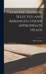 Henry Cohen - Talmudic Sayings, Selected and Arranged Under Appropriate Heads