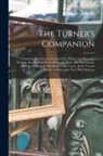Anonymous - The Turner's Companion: Containing Instructions in Concentric, Elliptic, and Eccentric Turning; Also Various Plates of Chucks, Tools, and Inst