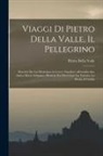 Pietro Della Valle - Viaggi Di Pietro Della Valle, Il Pellegrino: Descritti Da Lui Medesimo in Lettere Familiari All'erudito Suo Amico Mario Schipano, Divisi in Tre Parti