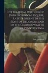 John Dickinson - The Political Writings of John Dickinson, Esquire, Late President of the State of Delaware, and of the Commonwealth of Pennsylvania; Volume 1