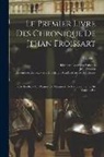 Jean Froissart, Des Lettr Académie Royale Des Sciences, Biblioteca Apostolica Vaticana - Le Premier Livre Des Chronique De Jehan Froissart: Texte Inédit, Pub. D'après Un Manuscrit De La Bibliothèque Du Vatican Par; Volume 1