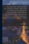 Charles O'Neil - The Military Adventures of Charles O'Neil, who was a Soldier in the Army of Lord Wellington During the Memorable Peninsular war and the Continental Ca