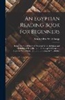 E. A. Wallis Budge - An Egyptian Reading Book for Beginners: Being a Series of Historical, Funereal, Moral, Religious and Mythological Texts Printed in Hieroglyphic Charac