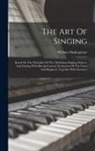 William Shakespeare - The Art Of Singing: Based On The Principles Of The Old Italian Singing-masters, And Dealing With Breath-control, Production Of The Voice A