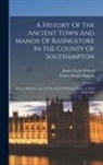 Francis Joseph Baigent, James Elwin Millard - A History Of The Ancient Town And Manor Of Basingstoke In The County Of Southampton: With A Brief Account Of The Siege Of Basing House, A, Parts 1643-
