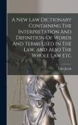 Giles Jacob - A New Law Dictionary Containing The Interpretation And Definition Of Words And Terms Used In The Law, And Also The Whole Law Etc