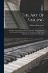 William Shakespeare - The Art Of Singing: Based On The Principles Of The Old Italian Singing-masters, And Dealing With Breath-control, Production Of The Voice A