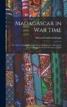 Edward Frederick Knight - Madagascar in War Time: The 'times' Special Correspondent's Experiences Among the Hovas During the French Invasion of 1895