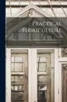 Anonymous - Practical Floriculture: A Guide to the Successful Cultivation of Florists' Plants, for the Amateur and Professional Florist
