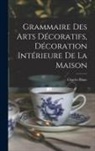 Charles Blanc - Grammaire Des Arts Décoratifs, Décoration Intérieure De La Maison