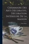 Charles Blanc - Grammaire Des Arts Décoratifs, Décoration Intérieure De La Maison