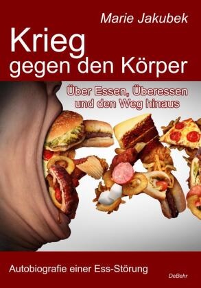 Marie Jakubek - Krieg gegen den Körper - Über Essen, Überessen und den Weg hinaus - Autobiografie einer Ess-Störung