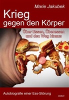 Marie Jakubek - Krieg gegen den Körper - Über Essen, Überessen und den Weg hinaus - Autobiografie einer Ess-Störung