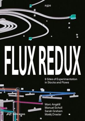 Marc Angélil, Matej Draslar, Matěj Draslar, Sarah Graham, Manuel Scholl, Marc Angelil... - Flux Redux - 9 Sites of Experimentation in Stocks and Flows