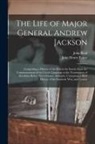 John Henry Eaton, John Reid - The Life of Major General Andrew Jackson: Comprising a History of the War in the South; From the Commencement of the Creek Campaign to the Termination