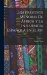 Rafael Pezzi - Los Presidios Menores De África Y La Influencia Española En El Rif