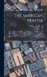 Thomas Mackellar - The American Printer: A Manual of Typography, Containing Complete Instructions for Beginners, As Well As Practical Directions for Managing E