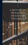 Anonymous - A History of Wonderful Inventions, Volumes 1-2