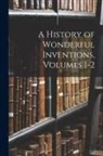 Anonymous - A History of Wonderful Inventions, Volumes 1-2