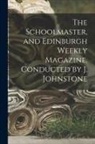 Anonymous - The Schoolmaster, and Edinburgh Weekly Magazine, Conducted by J. Johnstone