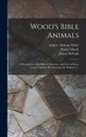 Daniel March, James Mccosh, Andrew Dickson White - Wood's Bible Animals: A Description of the Habits, Structure, and Uses of Every Living Creature Mentioned in the Scriptures