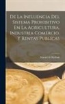 Manuel De Marliani - De La Influencia Del Sistema Prohibitivo En La Agricultura, Industria Comercio, Y Rentas Publicas