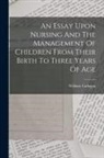 William Cadogan - An Essay Upon Nursing And The Management Of Children From Their Birth To Three Years Of Age