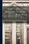 Luther Burbank - How Plants Are Trained To Work For Man: Gardening