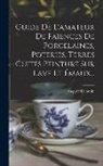 Auguste Demmin - Guide De L'amateur De Faïences De Porcelaines, Poteries, Terres Cuites Peinture Sur Lave Et Émaux