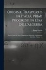 Pietro Cossali - Origine, Trasporto In Italia, Primi Progressi In Essa Dell'algebra: Storia Critica Di Nuove Dispuisizioni Analytiche E Metafisiche Arricchita, Volume