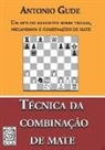Antonio Gude - Técnica da Combinação de Mate: Um estudo exaustivo sobre tramas, mecanismos e combinações de mate