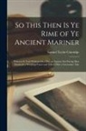 Samuel Taylor Coleridge - So This Then Is Ye Rime of Ye Ancient Mariner: Wherein Is Told Whilom On a Day an Ancient Sea-Faring Man Detaineth a Wedding-Guest and Telleth Him a G