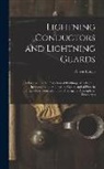 Oliver Lodge - Lightning Conductors and Lightning Guards: A Treatise On the Protection of Buildings, of Telegraph Instruments and Submarine Cables, and of Electric I