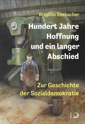 Brigitte Seebacher - Hundert Jahre Hoffnung und ein langer Abschied Zur Geschichte der Sozialdemokratie