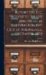 Milwaukee Public Library - Report On the Proposed Library and Museum Building for the City of Milwaukee, December, 1890