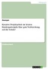 anonym, Anonymous - Kreative Projektarbeit im letzten Kindergartenjahr. Eine gute Vorbereitung auf die Schule?