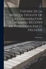 D. Deloche - Théorie De La Musique Déduite De La Considération Des Nombres Relatifs De Vibrations Par D. Deloche