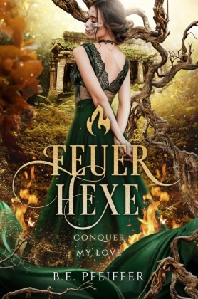 B E Pfeiffer, B. E. Pfeiffer, B.E. Pfeiffer, B E Pfeiffer, B. E. Pfeiffer, … - Feuerhexe - Conquer my Love Die sinnliche Romantasy einer Hexe und eines Prinzen mit dunklem Geheimnis