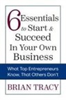 Brian Tracy, Tracy Brian - 6 Essentials to Start & Succeed in Your Own Business