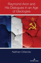 Nathan Orlando - Raymond Aron and His Dialogues in an Age of Ideologies