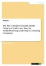 anonym - The Key to Employee Health. Health Literacy of Leaders as a Basis for Health-Promoting Leadership in Consulting Companies