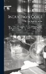 Norman Hugh Schneider - Induction Coils: How to Make, Use, and Repair Them Including Ruhmkorff, Tesla, and Medical Coils, Roentgen Radiography, Wireless Telegr
